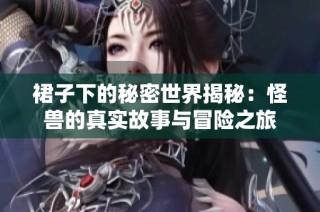 裙子下的秘密世界揭秘：怪兽的真实故事与冒险之旅