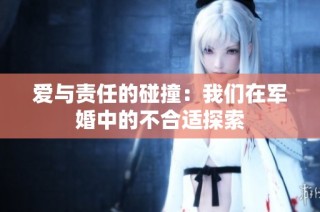 爱与责任的碰撞：我们在军婚中的不合适探索