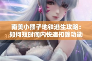 南美小猴子地铁逃生攻略：如何短时间内快速扣除功勋分数