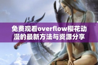 免费观看overflow樱花动漫的最新方法与资源分享
