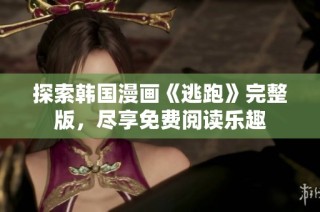 探索韩国漫画《逃跑》完整版，尽享免费阅读乐趣