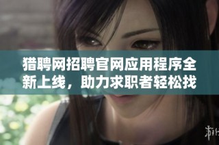 猎聘网招聘官网应用程序全新上线，助力求职者轻松找工作