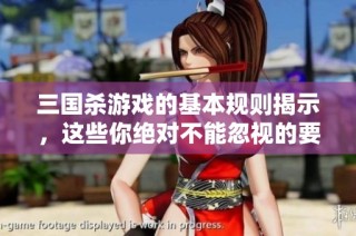 三国杀游戏的基本规则揭示，这些你绝对不能忽视的要点！