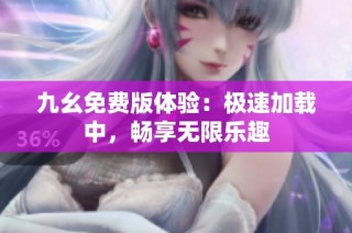 九幺免费版体验：极速加载中，畅享无限乐趣