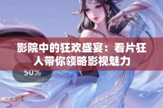 影院中的狂欢盛宴：看片狂人带你领略影视魅力