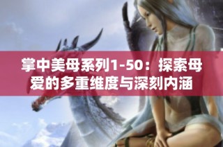 掌中美母系列1-50：探索母爱的多重维度与深刻内涵