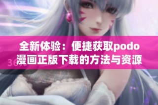 全新体验：便捷获取podo漫画正版下载的方法与资源分享