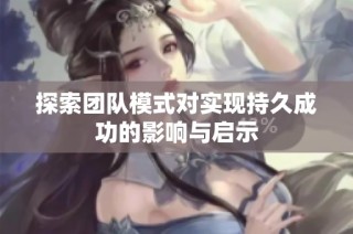 探索团队模式对实现持久成功的影响与启示