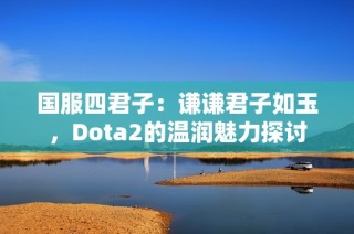 国服四君子：谦谦君子如玉，Dota2的温润魅力探讨