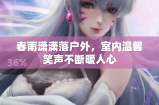 春雨潇潇落户外，室内温馨笑声不断暖人心