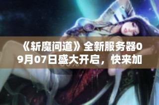 《斩魔问道》全新服务器09月07日盛大开启，快来加入战斗！