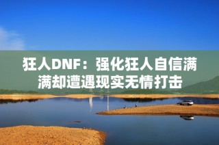 狂人DNF：强化狂人自信满满却遭遇现实无情打击