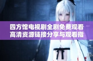 四方馆电视剧全剧免费观看高清资源链接分享与观看指南