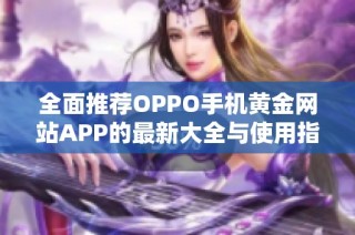 全面推荐OPPO手机黄金网站APP的最新大全与使用指南