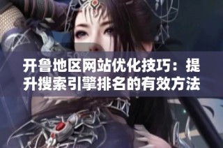 开鲁地区网站优化技巧：提升搜索引擎排名的有效方法