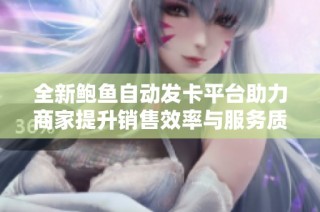 全新鲍鱼自动发卡平台助力商家提升销售效率与服务质量