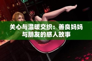关心与温暖交织：善良妈妈与朋友的感人故事