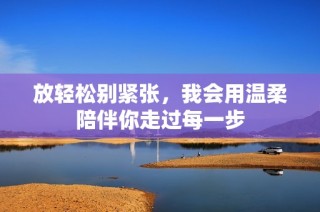 放轻松别紧张，我会用温柔陪伴你走过每一步