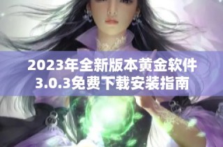 2023年全新版本黄金软件3.0.3免费下载安装指南