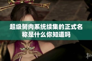 超级胬肉系统续集的正式名称是什么你知道吗