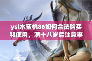 ysl水蜜桃86如何合法购买和使用，满十八岁后注意事项解析