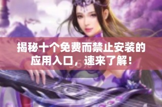 揭秘十个免费而禁止安装的应用入口，速来了解！