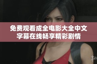 免费观看成全电影大全中文字幕在线畅享精彩剧情