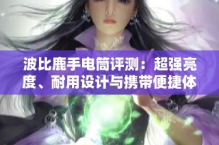 波比鹿手电筒评测：超强亮度、耐用设计与携带便捷体验