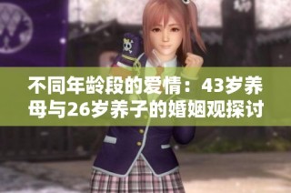 不同年龄段的爱情：43岁养母与26岁养子的婚姻观探讨