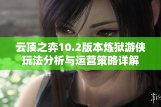 云顶之弈10.2版本炼狱游侠玩法分析与运营策略详解