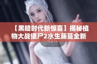 【黑暗时代新惊喜】揭秘植物大战僵尸2水生藤蔓全新能力与玩法