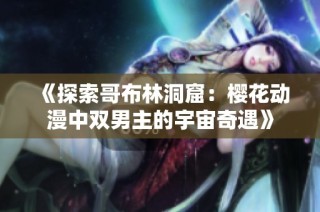 《探索哥布林洞窟：樱花动漫中双男主的宇宙奇遇》