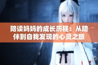 陪读妈妈的成长历程：从陪伴到自我发现的心灵之旅