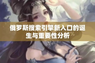 俄罗斯搜索引擎新入口的诞生与重要性分析
