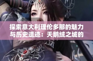 探索意大利理伦多那的魅力与历史遗迹：天鹅绒之城的文化之旅