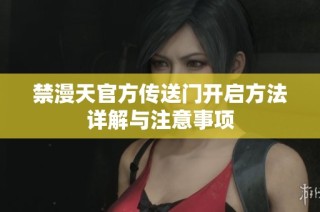 禁漫天官方传送门开启方法详解与注意事项
