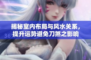 揭秘室内布局与风水关系，提升运势避免刀煞之影响