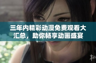 三年内精彩动漫免费观看大汇总，助你畅享动画盛宴