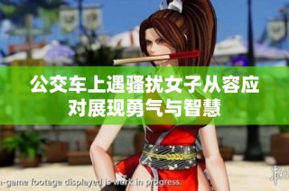 公交车上遇骚扰女子从容应对展现勇气与智慧