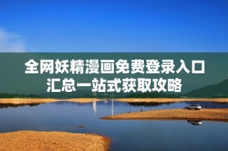 全网妖精漫画免费登录入口汇总一站式获取攻略