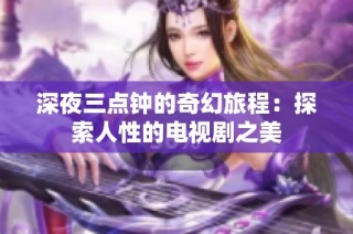 深夜三点钟的奇幻旅程：探索人性的电视剧之美