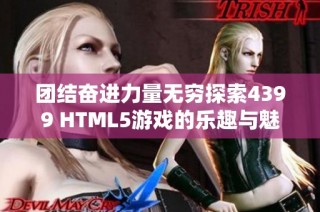 团结奋进力量无穷探索4399 HTML5游戏的乐趣与魅力