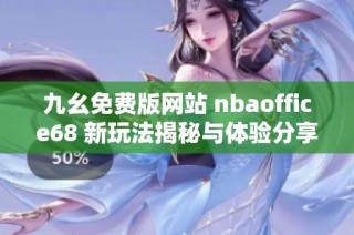 九幺免费版网站 nbaoffice68 新玩法揭秘与体验分享