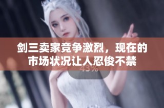 剑三卖家竞争激烈，现在的市场状况让人忍俊不禁