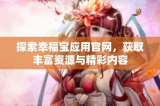 探索幸福宝应用官网，获取丰富资源与精彩内容