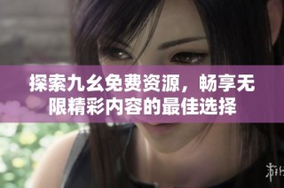 探索九幺免费资源，畅享无限精彩内容的最佳选择