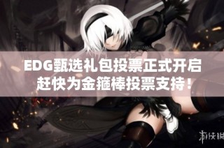 EDG甄选礼包投票正式开启 赶快为金箍棒投票支持！