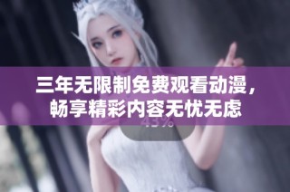 三年无限制免费观看动漫，畅享精彩内容无忧无虑