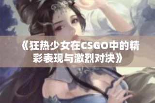 《狂热少女在CSGO中的精彩表现与激烈对决》
