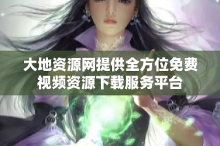 大地资源网提供全方位免费视频资源下载服务平台